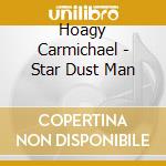 Hoagy Carmichael - Star Dust Man cd musicale di Hoagy Carmichael