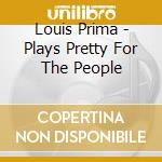 Louis Prima - Plays Pretty For The People cd musicale di Louis Prima