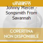 Johnny Mercer - Songsmith From Savannah cd musicale di Johnny Mercer