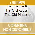 Ben Bernie & His Orchestra - The Old Maestro cd musicale di BEN BERNIE AND HIS ORCHESTRA
