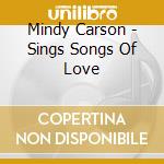 Mindy Carson - Sings Songs Of Love cd musicale di MINDY CARSON