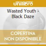 Wasted Youth - Black Daze cd musicale di Wasted Youth