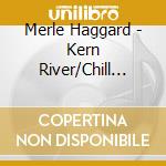 Merle Haggard - Kern River/Chill Factor cd musicale di Merle Haggard