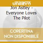 Jon Astley - Everyone Loves The Pilot cd musicale di Astley Jon