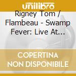 Rigney Tom / Flambeau - Swamp Fever: Live At Three Sta cd