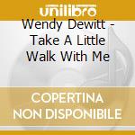 Wendy Dewitt - Take A Little Walk With Me cd musicale di Wendy Dewitt
