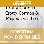 Crotty Corman - Crotty Corman & Phipps Jazz Trio cd musicale di Crotty Corman