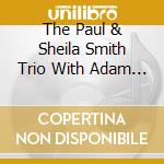 The Paul & Sheila Smith Trio With Adam Levy Guitar - Life'S What You Make It cd