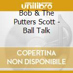 Bob & The Putters Scott - Ball Talk cd