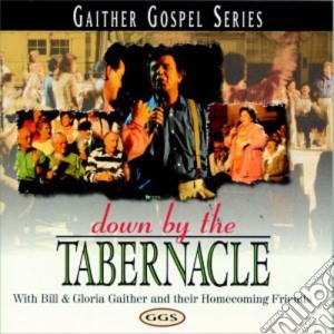 Bill & Gloria Gaither / Homecoming Friends - Down By The Tabernacle cd musicale di Bill & Gloria / Homecoming Friends Gaither