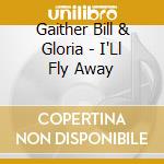Gaither Bill & Gloria - I'Ll Fly Away cd musicale di Gaither Bill & Gloria