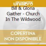 Bill & Gloria Gaither - Church In The Wildwood cd musicale di Bill Gaither & Gloria