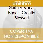 Gaither Vocal Band - Greatly Blessed cd musicale di Gaither Vocal Band