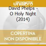 David Phelps - O Holy Night (2014) cd musicale di David Phelps