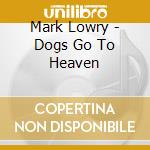 Mark Lowry - Dogs Go To Heaven cd musicale di Mark Lowry
