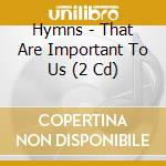 Hymns - That Are Important To Us (2 Cd) cd