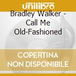 Bradley Walker - Call Me Old-Fashioned cd musicale di Bradley Walker