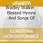Bradley Walker - Blessed Hymns And Songs Of cd musicale di Bradley Walker
