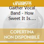 Gaither Vocal Band - How Sweet It Is. Live In Concert cd