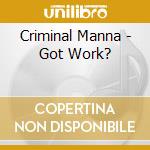 Criminal Manna - Got Work? cd musicale di Criminal Manna