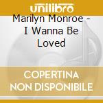 Marilyn Monroe - I Wanna Be Loved cd musicale di Marilyn Monroe