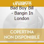 Bad Boy Bill - Bangin In London cd