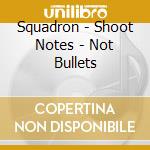 Squadron - Shoot Notes - Not Bullets cd musicale di Squadron