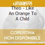 Theo - Like An Orange To A Child cd