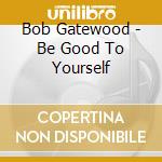 Bob Gatewood - Be Good To Yourself cd