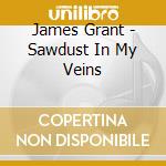 James Grant - Sawdust In My Veins cd musicale di James Grant