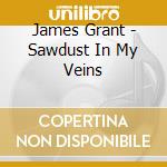 James Grant - Sawdust In My Veins cd