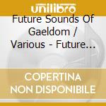 Future Sounds Of Gaeldom / Various - Future Sounds Of Gaeldom / Various cd musicale di Future Sounds Of Gaeldom / Various