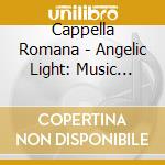 Cappella Romana - Angelic Light: Music From Eastern Cathedrals cd musicale di Cappella Romana