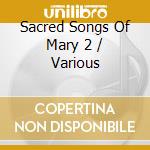 Sacred Songs Of Mary 2 / Various cd musicale