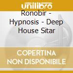 Ronobir - Hypnosis - Deep House Sitar cd musicale di Ronobir