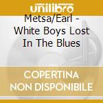 Metsa/Earl - White Boys Lost In The Blues cd