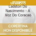 Ladston Do Nascimento - A Voz Do Coracao cd musicale di Ladston Do Nascimento