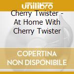 Cherry Twister - At Home With Cherry Twister cd