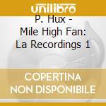 P. Hux - Mile High Fan: La Recordings 1 cd