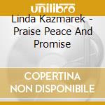 Linda Kazmarek - Praise Peace And Promise cd musicale di Linda Kazmarek