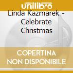 Linda Kazmarek - Celebrate Christmas cd musicale di Linda Kazmarek