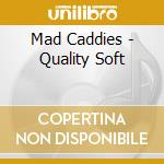 Mad Caddies - Quality Soft cd musicale di Mad Caddies