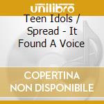 Teen Idols / Spread - It Found A Voice cd musicale di Teen Idols/spread