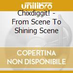 Chixdiggit! - From Scene To Shining Scene cd musicale di Chixdiggit