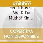 Fendi Boyz - We R Da Muthaf Kin Streetz cd musicale