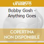Bobby Gosh - Anything Goes cd musicale di Bobby Gosh