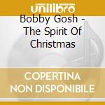 Bobby Gosh - The Spirit Of Christmas cd musicale di Bobby Gosh