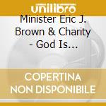 Minister Eric J. Brown & Charity - God Is Good cd