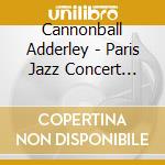 Cannonball Adderley - Paris Jazz Concert Live cd musicale di Cannonball Adderley