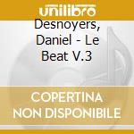 Desnoyers, Daniel - Le Beat V.3 cd musicale di Desnoyers, Daniel